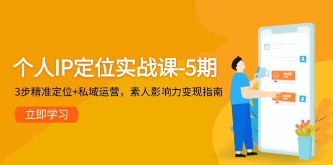 个人IP定位实战课-5期，3步精准定位+私域运营，素人影响力变现指南-非凡网-资源网-最新项目分享平台