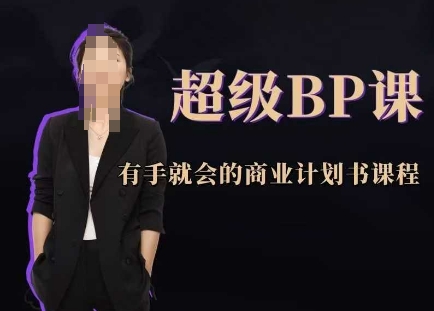 超级BP课，有手就会的商业计划书课程-非凡网-资源网-最新项目分享平台