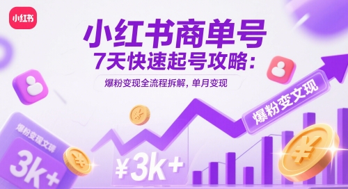 小红书商单号7天快速起号攻略：爆粉变现全流程拆解，单月变现3k+-非凡网-资源网-最新项目分享平台