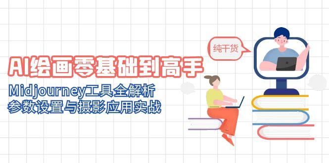 AI绘画零基础到高手，Midjourney工具全解析，参数设置与摄影应用实战-非凡网-资源网-最新项目分享平台