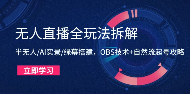 无人直播全玩法拆解：半无人/AI实景/绿幕搭建，OBS技术+自然流起号攻略-非凡网-资源网-最新项目分享平台