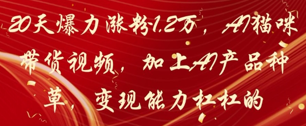20天爆力涨粉1.2W，AI猫咪带货视频，加上AI产品种草，变现能力杠杠的-非凡网-资源网-最新项目分享平台