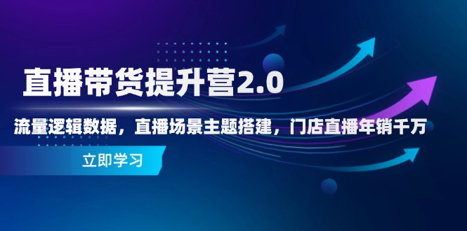 直播带货提升营2.0：流量逻辑数据，直播场景主题搭建，门店直播年销千万-非凡网-资源网-最新项目分享平台