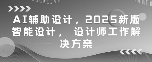 AI辅助设计，2025新版智能设计， 设计师工作解决方案-非凡网-资源网-最新项目分享平台