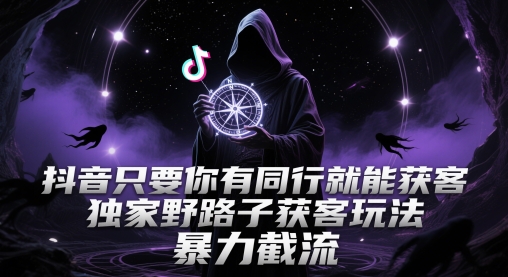 抖音只要你有同行就能获客，独家野路子获客玩法，暴力截流【揭秘】-非凡网-资源网-最新项目分享平台