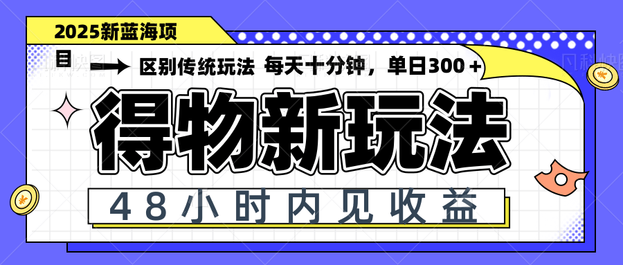 得物新玩法，48小时内见收益，一天变现300＋，可矩阵-非凡网-资源网-最新项目分享平台