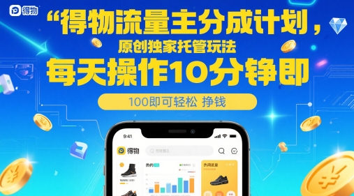得物流量主分成计划，原创独家托管玩法，每天操作10分钟即可轻松挣米【揭秘】-非凡网-资源网-最新项目分享平台