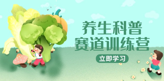 养生科普赛道训练营，AI矩阵+爆款标题+插画教学，2月3万粉接广1800/条-非凡网-资源网-最新项目分享平台