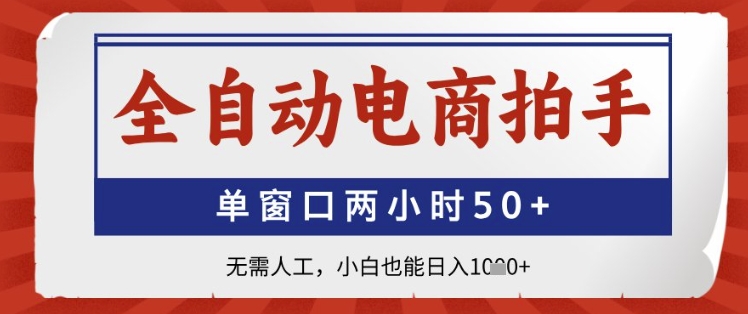 全自动电商拍手，单窗口两小时50+，无需人工，小白也能日入1k+【揭秘】-非凡网-资源网-最新项目分享平台