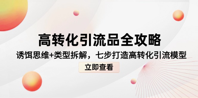 高转化引流品全攻略，诱饵思维+类型拆解，七步打造高转化引流模型-非凡网-资源网-最新项目分享平台