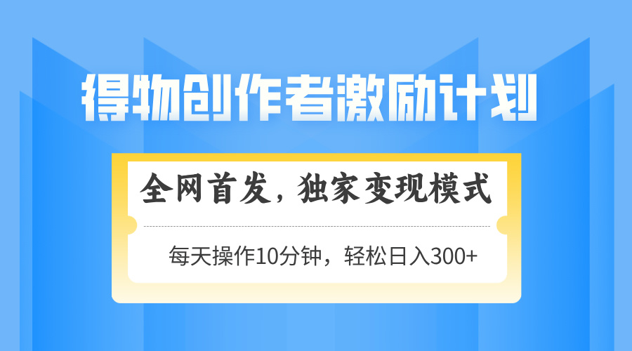 得物创作者激励，变现模式，轻松上手，日入300+可矩阵，可放大-非凡网-资源网-最新项目分享平台