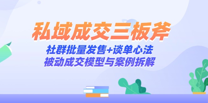私域成交三板斧：社群批量发售+谈单心法，被动成交模型与案例拆解-非凡网-资源网-最新项目分享平台