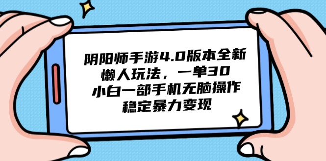 阴阳师手游4.0版本全新懒人玩法，一单30，小白一部手机无脑操作，稳定…-非凡网-资源网-最新项目分享平台