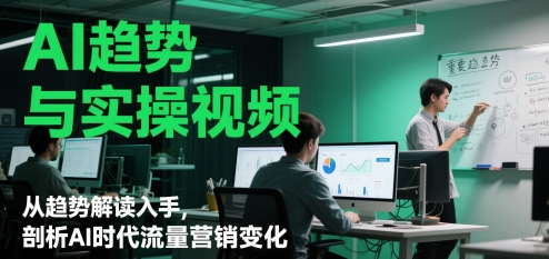 AI趋势与实操视频，从趋势解读入手，剖析AI时代流量营销变化-非凡网-资源网-最新项目分享平台
