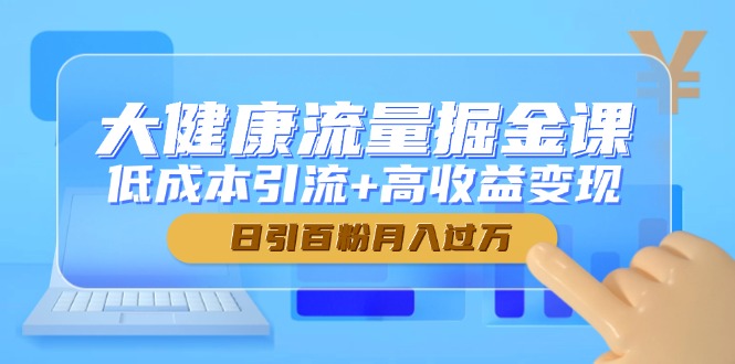 大健康流量掘金课，低成本引流+高收益变现，日引百粉月入过万-非凡网-资源网-最新项目分享平台