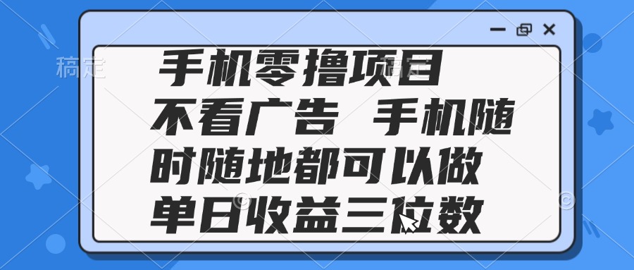 2025手机零撸项目 不看广告 手机随时可做 单日收益三位数-非凡网-资源网-最新项目分享平台