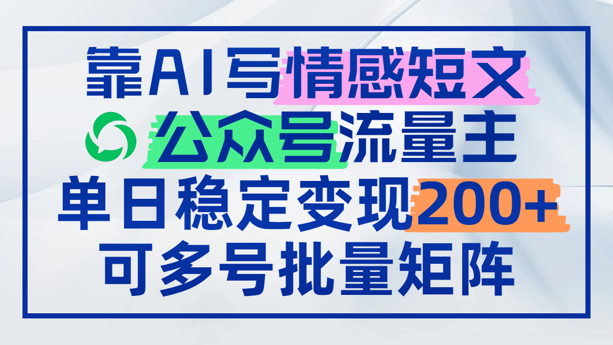靠AI写情感短文，公众号流量主日赚200+，可多号批量矩阵-非凡网-资源网-最新项目分享平台