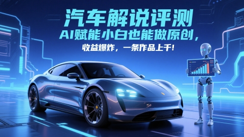 抖音汽车解说评测赛道，AI赋能小白也能做原创，收益爆炸，一条作品上千-非凡网-资源网-最新项目分享平台