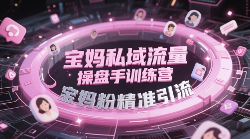 宝妈私域流量操盘手训练营，宝妈粉精准引流-非凡网-资源网-最新项目分享平台