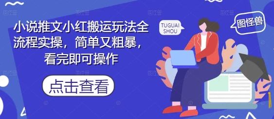小说推文小红搬运玩法全流程实操，简单又粗暴，看完即可操作-非凡网-资源网-最新项目分享平台