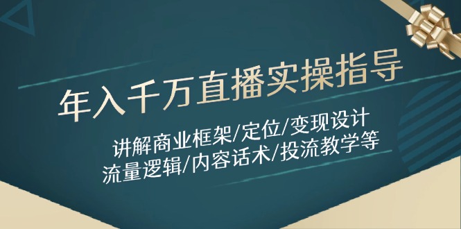 年入千万直播实操指导：讲解商业框架/定位/变现设计/流量逻辑/内容话术/等-非凡网-资源网-最新项目分享平台