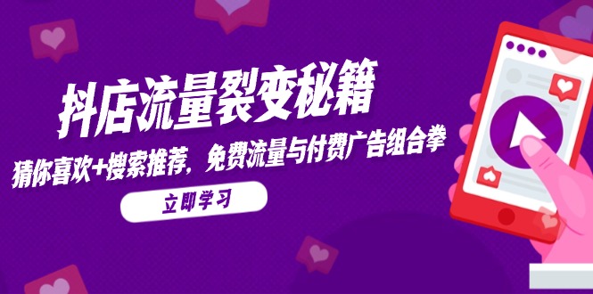 抖店流量裂变秘籍，猜你喜欢，搜索推荐，免费流量与付费广告组合拳-非凡网-资源网-最新项目分享平台