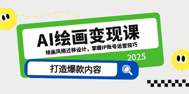 AI绘画变现课，绘画风格迁移设计，掌握IP账号运营技巧，打造爆款内容-非凡网-资源网-最新项目分享平台
