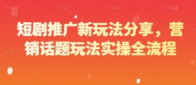 短剧推广新玩法分享，营销话题玩法实操全流程-非凡网-资源网-最新项目分享平台
