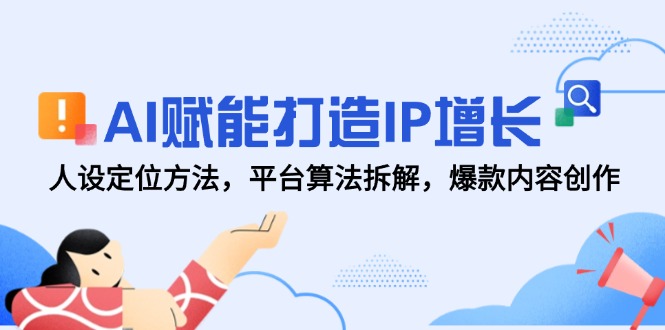 AI赋能打造IP增长，人设定位方法，平台算法拆解，爆款内容创作-非凡网-资源网-最新项目分享平台