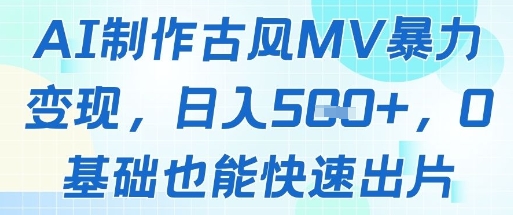 AI制作古风MV暴力变现，日入几张，0基础也能快速出片-非凡网-资源网-最新项目分享平台