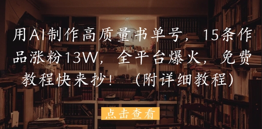用AI制作高质量书单号，15条作品涨粉13W，全平台爆火，免费教程快来抄(附详细教程)-非凡网-资源网-最新项目分享平台