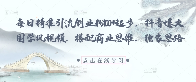 每日精准引流创业粉100+起步，抖音爆火国学风视频，搭配商业思维，独家思路-非凡网-资源网-最新项目分享平台