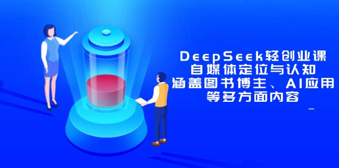 DeepSeek轻创业课：自媒体定位与认知，涵盖图书博主、AI应用等多方面内容-非凡网-资源网-最新项目分享平台