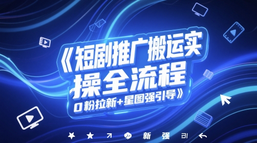 短剧推广搬运实操全流程，0粉拉新+星图强引导-非凡网-资源网-最新项目分享平台