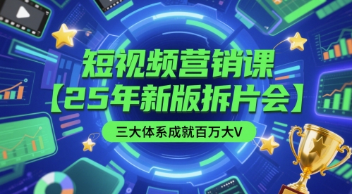 短视频营销课【25年新版拆片会】三大体系成就百万大V，包含正课、拆片会、手把手教学直播课等-非凡网-资源网-最新项目分享平台