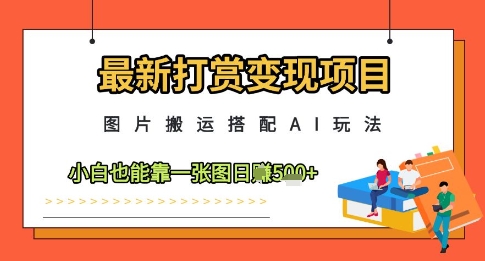 最新打赏变现项目，图片搬运搭配AI玩法，小白也能靠一张图日入5张-非凡网-资源网-最新项目分享平台