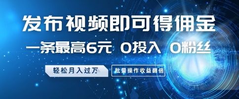 发布视频即可得佣金，一条最高6元，0投入 0粉丝  会发视频就行，月入过W，批量操作收益翻倍【揭秘】-非凡网-资源网-最新项目分享平台