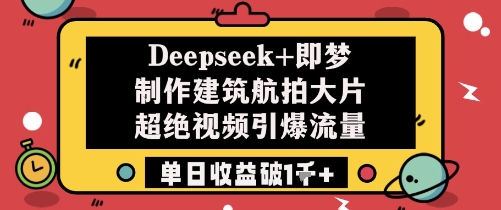 Deepseek+即梦制作建筑航拍大片超绝视频引爆流量单日收益破1k+-非凡网-资源网-最新项目分享平台