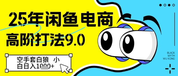 25年闲鱼电商高阶打法9.0，空手套白狼，小白日入几张-非凡网-资源网-最新项目分享平台
