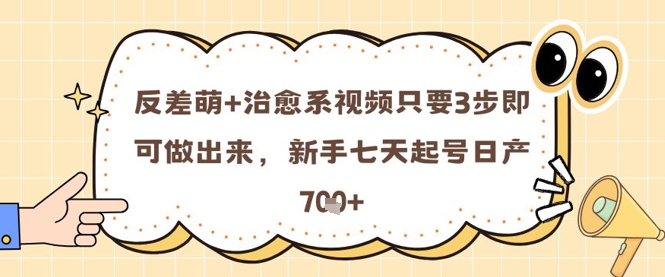 反差萌+治愈系视频只要3步即可做出来，新手七天起号日产7张-非凡网-资源网-最新项目分享平台
