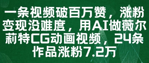 一条视频破百万赞，涨粉变现没难度，用AI做薇尔莉特CG动画视频，24条作品涨粉7.2W-非凡网-资源网-最新项目分享平台