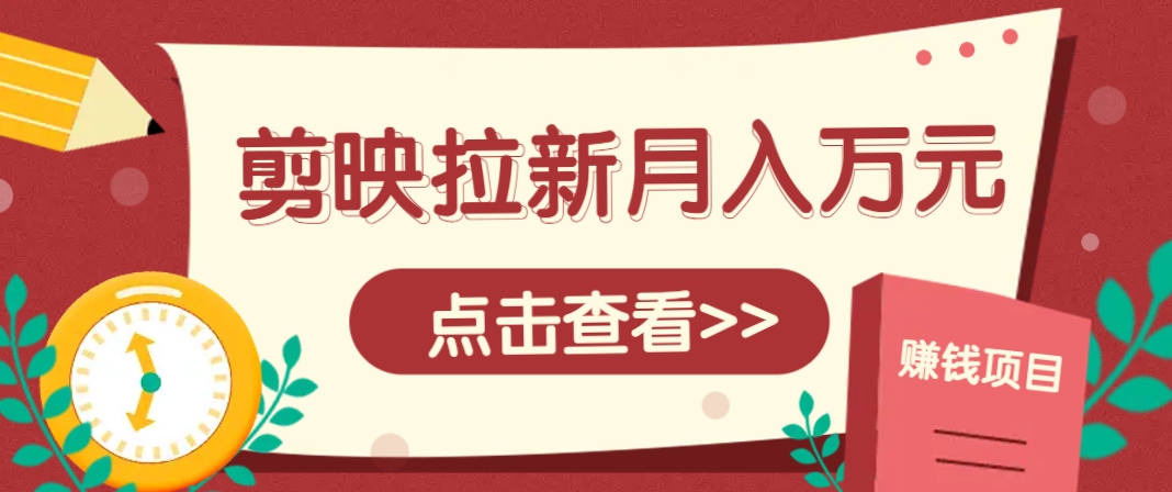 剪映拉新推广项目，5个粉丝就能操作，月入1w+超详细攻略！【附入口】-非凡网-资源网-最新项目分享平台