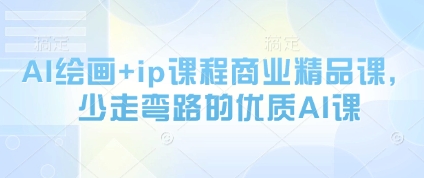 AI绘画+ip课程商业精品课，少走弯路的优质AI课-非凡网-资源网-最新项目分享平台
