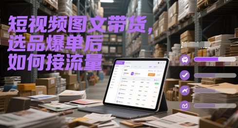 短视频图文带货，选品爆单后如何接流量-非凡网-资源网-最新项目分享平台