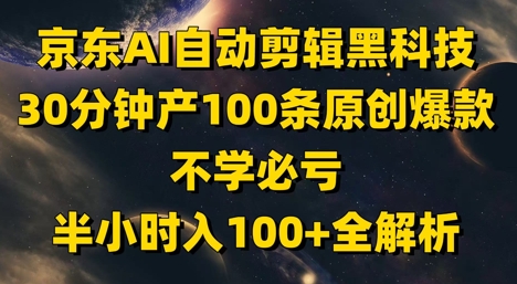 京东AI自动剪辑黑科技，30分钟产100条原创爆款，不学必亏！半小时入100+全解析-非凡网-资源网-最新项目分享平台