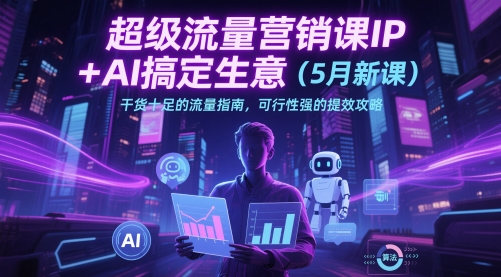 超级流量营销课IP+AI搞定生意(5月新课)干货十足的流量指南，可行性强的提效攻略-非凡网-资源网-最新项目分享平台
