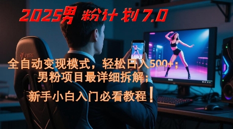 2025男粉计划7.0，全自动变现模式，轻松日入5张+，新手小白必看课程-非凡网-资源网-最新项目分享平台