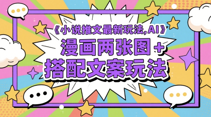 小说推文最新玩法，AI漫画两张图+搭配文案玩法-非凡网-资源网-最新项目分享平台