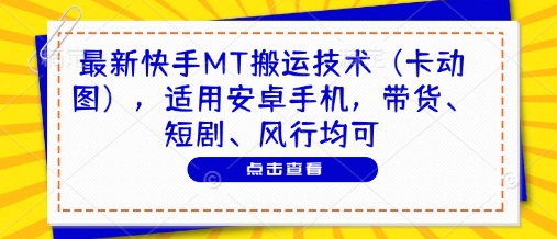 最新快手MT搬运技术(卡动图)，适用安卓手机，带货、短剧、风行均可-非凡网-资源网-最新项目分享平台
