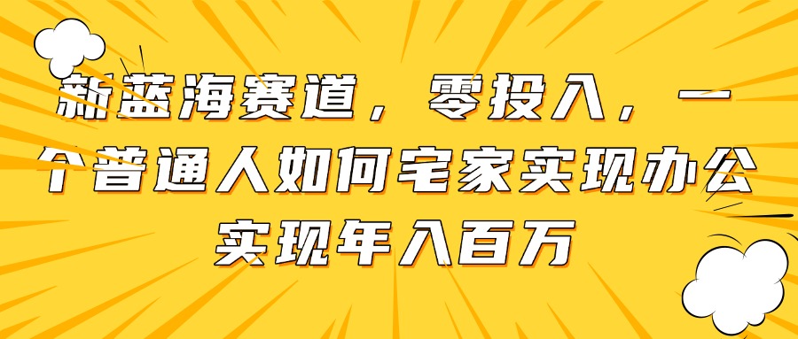 新蓝海赛道，零投入，一个普通人如何宅家办公实现年入百万-非凡网-资源网-最新项目分享平台